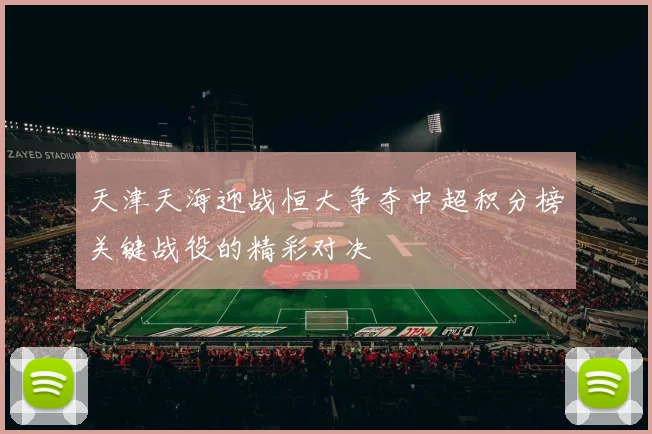 天津天海迎战恒大争夺中超积分榜关键战役的精彩对决